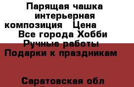 Парящая чашка интерьерная композиция › Цена ­ 900 - Все города Хобби. Ручные работы » Подарки к праздникам   . Саратовская обл.,Саратов г.